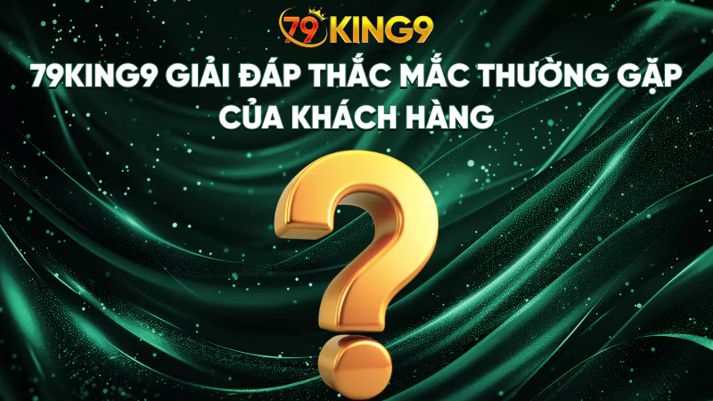 79King9 ⭐️ Trang Chủ Chính Thức 79King.com | Đăng Ký Nhận Ngay 179K 17 79King9 giải đáp thắc mắc thường gặp của khách hàng